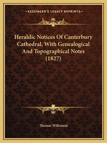 Heraldic Notices Of Canterbury Cathedral, With Genealogical And Topographical Notes (1827)