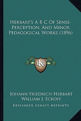 Herbart's A B C Of Sense-Perception, And Minor Pedagogical Works (1896)