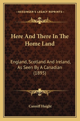 Here And There In The Home Land: England, Scotland And Ireland, As Seen By A Canadian (1895)