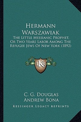 Hermann Warszawiak: The Little Messianic Prophet, Or Two Years Labor Among The Refugee Jews Of New York (1892)