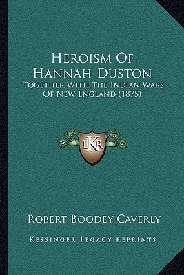Heroism Of Hannah Duston: Together With The Indian Wars Of New England (1875)