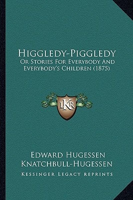 Higgledy-Piggledy: Or Stories For Everybody And Everybody's Children (1875)