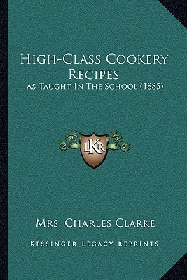 High-Class Cookery Recipes: As Taught In The School (1885)