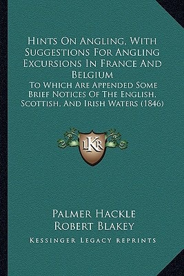 Hints On Angling, With Suggestions For Angling Excursions In France And Belgium: To Which Are Appended Some Brief Notices Of The English, Scottish, And Irish Waters (1846)