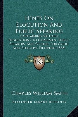 Hints On Elocution And Public Speaking: Containing Valuable Suggestions To Chairmen, Public Speakers, And Others, For Good And Effective Delivery (1868)