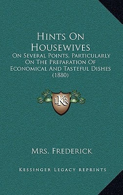 Hints On Housewives: On Several Points, Particularly On The Preparation Of Economical And Tasteful Dishes (1880)