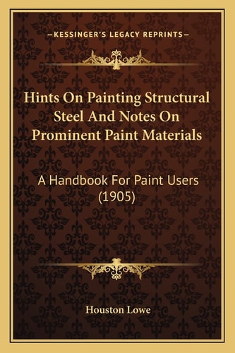 Hints On Painting Structural Steel And Notes On Prominent Paint Materials: A Handbook For Paint Users (1905)