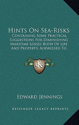 Hints On Sea-Risks: Containing Some Practical Suggestions For Diminishing Maritime Losses Both Of Life And Property, Addressed To Merchants, Ship-Owners, And Mariners (1843)