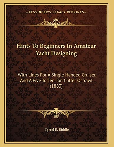 Hints To Beginners In Amateur Yacht Designing: With Lines For A Single Handed Cruiser, And A Five To Ten Ton Cutter Or Yawl (1883)
