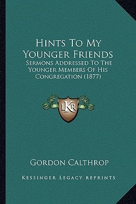 Hints To My Younger Friends: Sermons Addressed To The Younger Members Of His Congregation (1877)