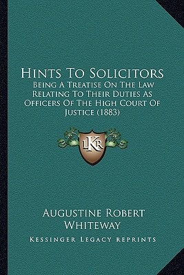 Hints To Solicitors: Being A Treatise On The Law Relating To Their Duties As Officers Of The High Court Of Justice (1883)