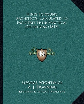 Hints To Young Architects, Calculated To Facilitate Their Practical Operations (1847)