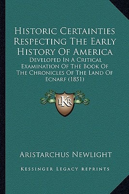 Historic Certainties Respecting The Early History Of America: Developed In A Critical Examination Of The Book Of The Chronicles Of The Land Of Ecnarf (1851)