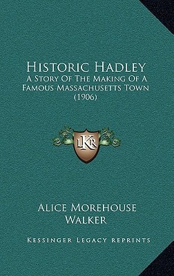 Historic Hadley: A Story Of The Making Of A Famous Massachusetts Town (1906)