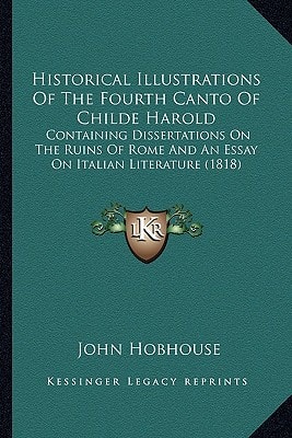 Historical Illustrations Of The Fourth Canto Of Childe Harold: Containing Dissertations On The Ruins Of Rome And An Essay On Italian Literature (1818)