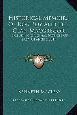 Historical Memoirs Of Rob Roy And The Clan Macgregor: Including Original Notices Of Lady Grange (1881)