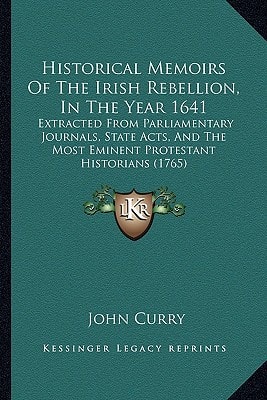 Historical Memoirs Of The Irish Rebellion, In The Year 1641: Extracted From Parliamentary Journals, State Acts, And The Most Eminent Protestant Historians (1765)