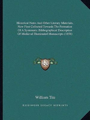 Historical Notes And Other Literary Materials, Now First Collected Towards The Formation Of A Systematic Bibliographical Description Of Medieval Illuminated Manuscripts (1858)