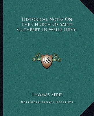 Historical Notes On The Church Of Saint Cuthbert, In Wells (1875)