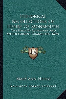 Historical Recollections Of Henry Of Monmouth: The Hero Of Agincourt And Other Eminent Characters (1829)