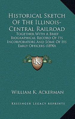 Historical Sketch Of The Illinois-Central Railroad: Together With A Brief Biographical Record Of Its Incorporators And Some Of Its Early Officers (1890)
