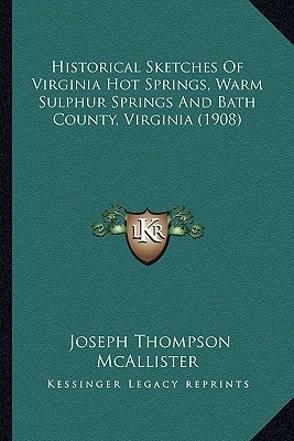 Historical Sketches Of Virginia Hot Springs, Warm Sulphur Springs And Bath County, Virginia (1908)