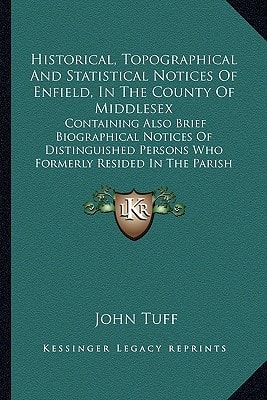 Historical, Topographical And Statistical Notices Of Enfield, In The County Of Middlesex: Containing Also Brief Biographical Notices Of Distinguished Persons Who Formerly Resided In The Parish (1858)