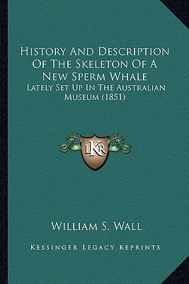 History And Description Of The Skeleton Of A New Sperm Whale: Lately Set Up In The Australian Museum (1851)