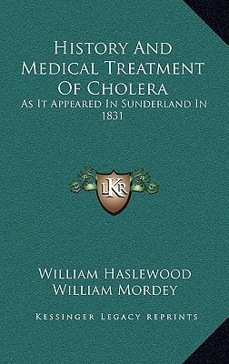 History And Medical Treatment Of Cholera: As It Appeared In Sunderland In 1831: Illustrated By Numerous Cases And Dissections (1832)