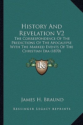 History And Revelation V2: The Correspondence Of The Predictions Of The Apocalypse With The Marked Events Of The Christian Era (1870)
