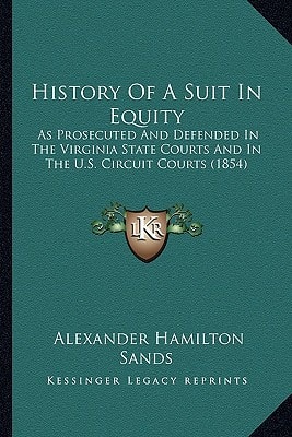History Of A Suit In Equity: As Prosecuted And Defended In The Virginia State Courts And In The U.S. Circuit Courts (1854)