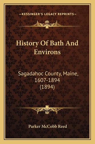 History Of Bath And Environs: Sagadahoc County, Maine, 1607-1894 (1894)