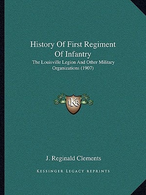 History Of First Regiment Of Infantry: The Louisville Legion And Other Military Organizations (1907)
