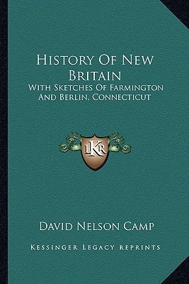 History Of New Britain: With Sketches Of Farmington And Berlin, Connecticut: 1640-1889 (1889)