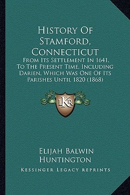 History Of Stamford, Connecticut: From Its Settlement In 1641, To The Present Time, Including Darien, Which Was One Of Its Parishes Until 1820 (1868)