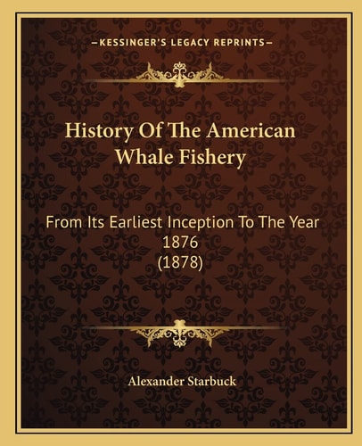 History Of The American Whale Fishery: From Its Earliest Inception To The Year 1876 (1878)