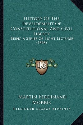 History Of The Development Of Constitutional And Civil Liberty: Being A Series Of Eight Lectures (1898)