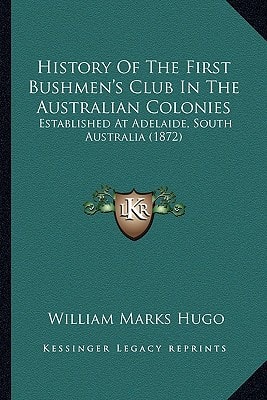 History Of The First Bushmen's Club In The Australian Colonies: Established At Adelaide, South Australia (1872)