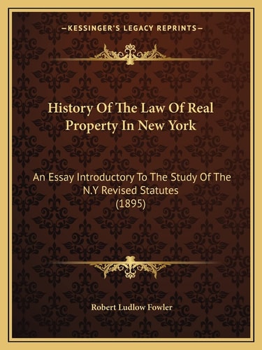 History Of The Law Of Real Property In New York: An Essay Introductory To The Study Of The N.Y Revised Statutes (1895)