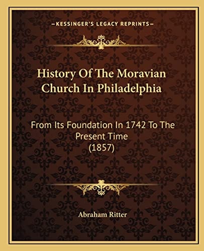History Of The Moravian Church In Philadelphia: From Its Foundation In 1742 To The Present Time (1857)
