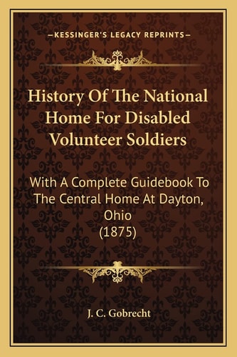History Of The National Home For Disabled Volunteer Soldiers: With A Complete Guidebook To The Central Home At Dayton, Ohio (1875)