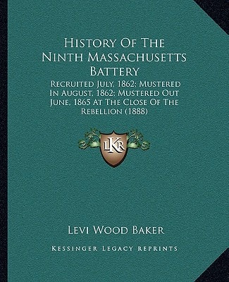 History Of The Ninth Massachusetts Battery: Recruited July, 1862; Mustered In August, 1862; Mustered Out June, 1865 At The Close Of The Rebellion (1888)