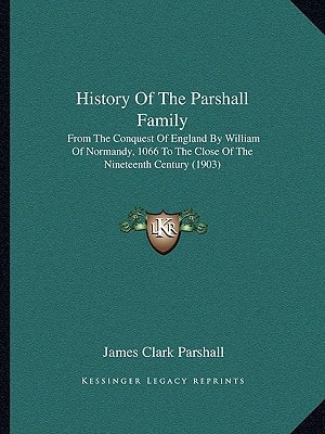 History Of The Parshall Family: From The Conquest Of England By William Of Normandy, 1066 To The Close Of The Nineteenth Century (1903)