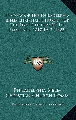 History Of The Philadelphia Bible-Christian Church For The First Century Of Its Existence, 1817-1917 (1922)