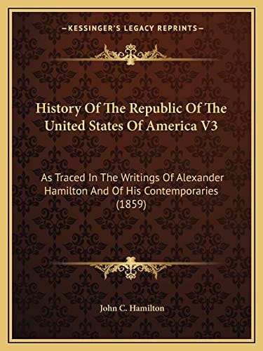 History Of The Republic Of The United States Of America V3: As Traced In The Writings Of Alexander Hamilton And Of His Contemporaries (1859)