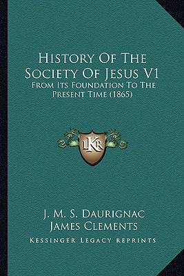 History Of The Society Of Jesus V1: From Its Foundation To The Present Time (1865)