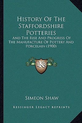 History Of The Staffordshire Potteries: And The Rise And Progress Of The Manufacture Of Pottery And Porcelain (1900)