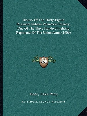 History Of The Thirty-Eighth Regiment Indiana Volunteers Infantry, One Of The Three Hundred Fighting Regiments Of The Union Army (1906)