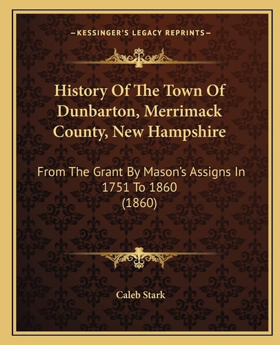 History Of The Town Of Dunbarton, Merrimack County, New Hampshire: From The Grant By Mason's Assigns In 1751 To 1860 (1860)