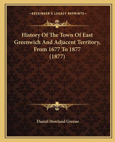 History Of The Town Of East Greenwich And Adjacent Territory, From 1677 To 1877 (1877)